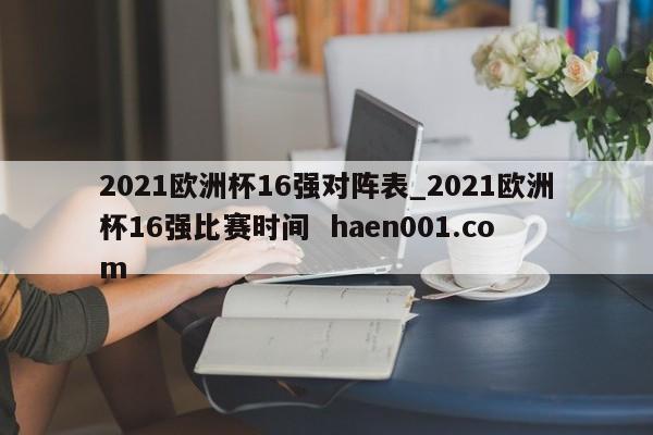 2021欧洲杯16强对阵表_2021欧洲杯16强比赛时间 haen001.com