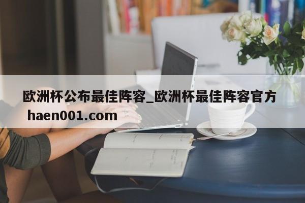 欧洲杯公布最佳阵容_欧洲杯最佳阵容官方  haen001.com