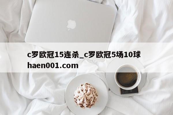c罗欧冠15连杀_c罗欧冠5场10球 haen001.com