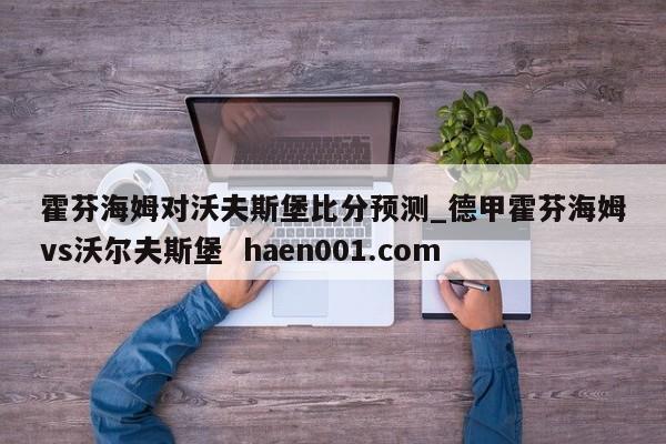 霍芬海姆对沃夫斯堡比分预测_德甲霍芬海姆vs沃尔夫斯堡  haen001.com