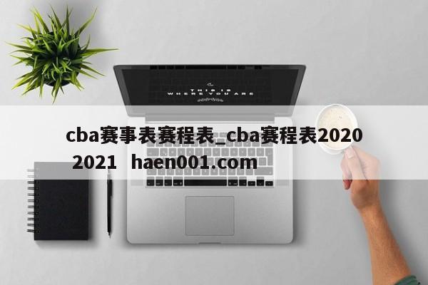 cba赛事表赛程表_cba赛程表2020 2021  haen001.com