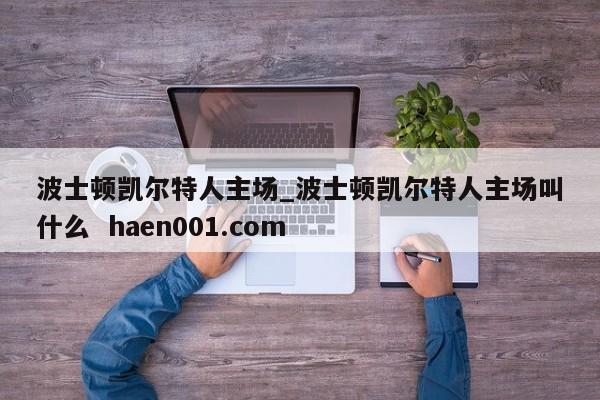 波士顿凯尔特人主场_波士顿凯尔特人主场叫什么  haen001.com