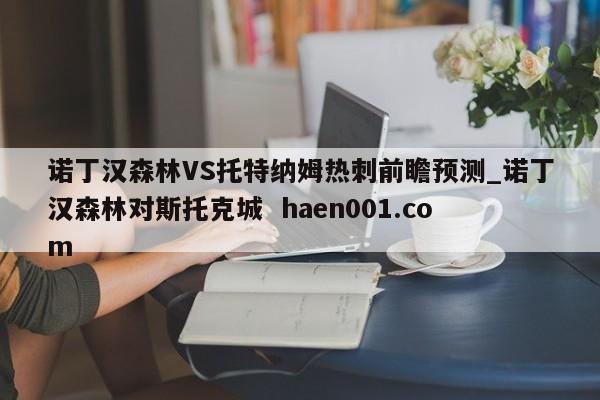 诺丁汉森林VS托特纳姆热刺前瞻预测_诺丁汉森林对斯托克城 haen001.com