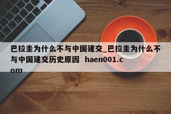 巴拉圭为什么不与中国建交_巴拉圭为什么不与中国建交历史原因  haen001.com