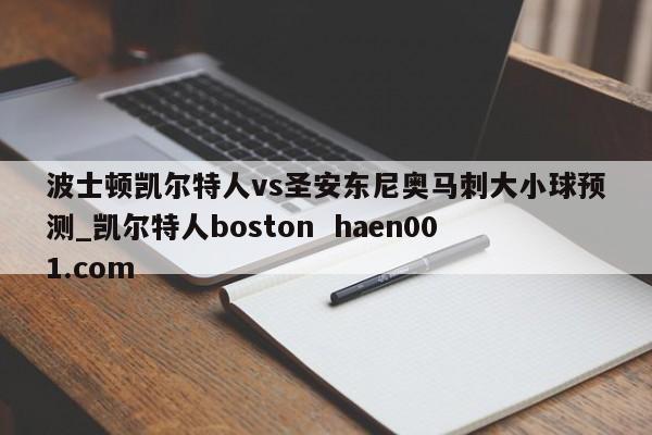波士顿凯尔特人vs圣安东尼奥马刺大小球预测_凯尔特人boston  haen001.com