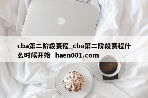 cba第二阶段赛程_cba第二阶段赛程什么时候开始  haen001.com