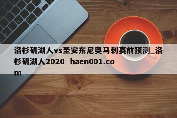 洛杉矶湖人vs圣安东尼奥马刺赛前预测_洛杉矶湖人2020  haen001.com