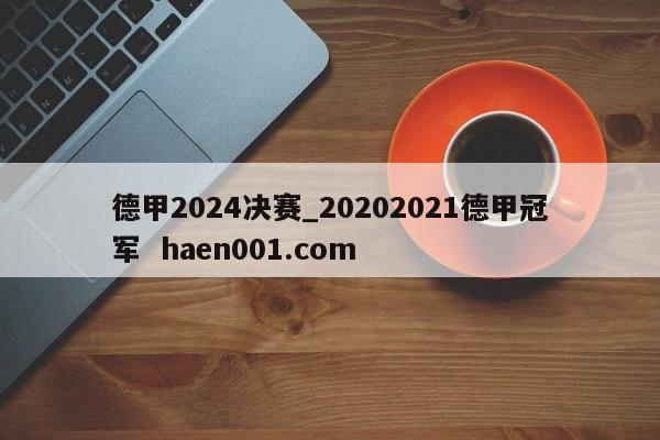 德甲2024决赛_20202021德甲冠军 haen001.com