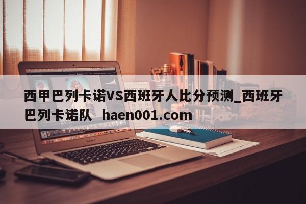 西甲巴列卡诺VS西班牙人比分预测_西班牙巴列卡诺队 haen001.com