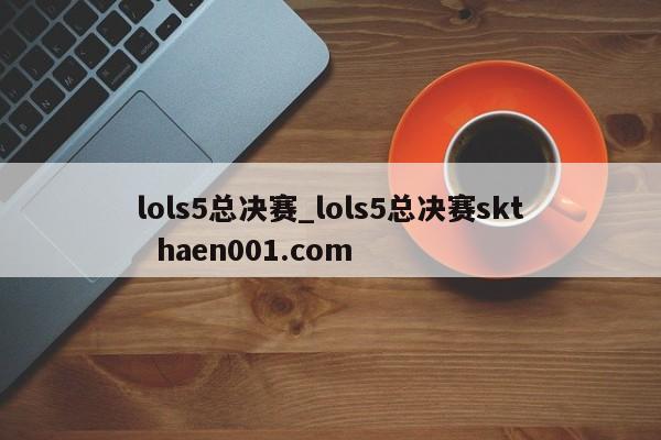 lols5总决赛_lols5总决赛skt haen001.com