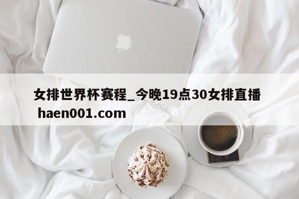 女排世界杯赛程_今晚19点30女排直播 haen001.com