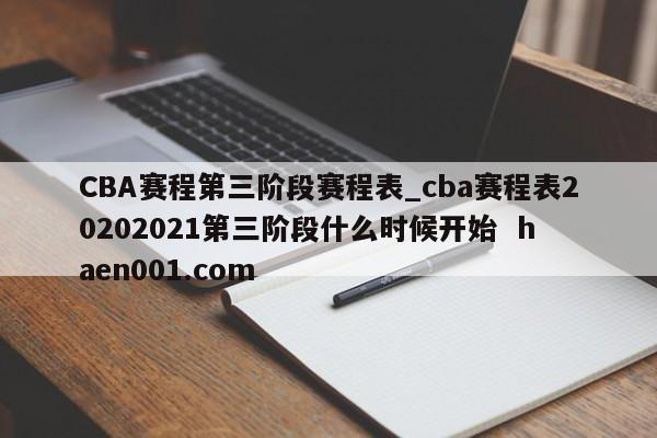 CBA赛程第三阶段赛程表_cba赛程表20202021第三阶段什么时候开始  haen001.com