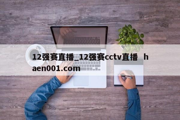 12强赛直播_12强赛cctv直播  haen001.com