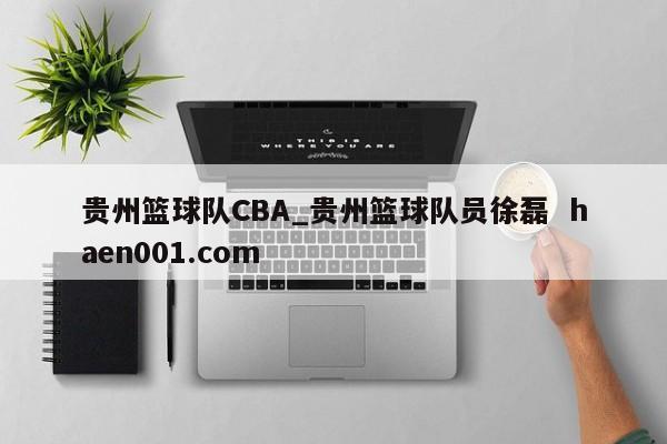 贵州篮球队CBA_贵州篮球队员徐磊  haen001.com