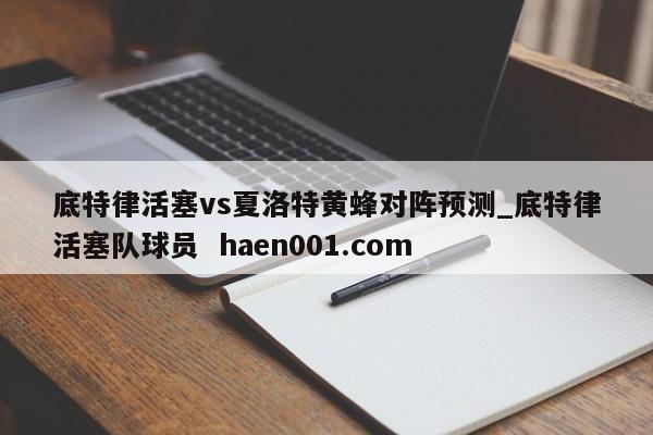 底特律活塞vs夏洛特黄蜂对阵预测_底特律活塞队球员  haen001.com