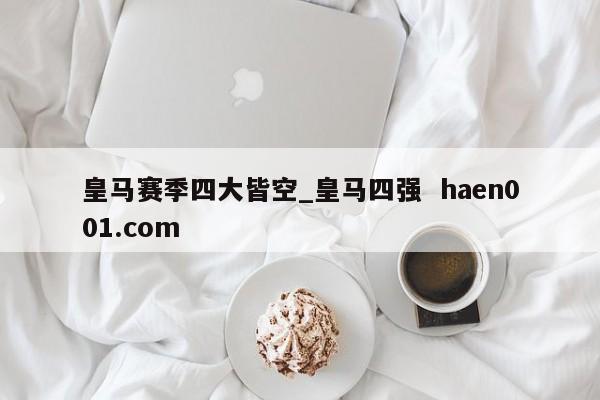 皇马赛季四大皆空_皇马四强  haen001.com