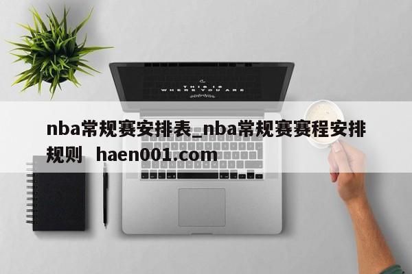 nba常规赛安排表_nba常规赛赛程安排规则  haen001.com