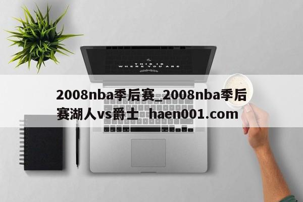 2008nba季后赛_2008nba季后赛湖人vs爵士  haen001.com