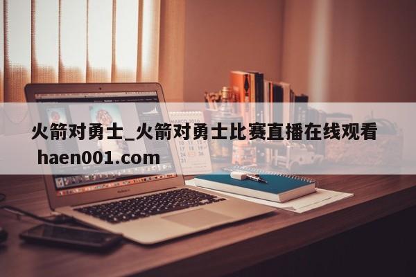 火箭对勇士_火箭对勇士比赛直播在线观看  haen001.com