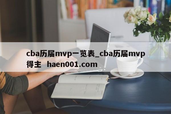 cba历届mvp一览表_cba历届mvp得主  haen001.com