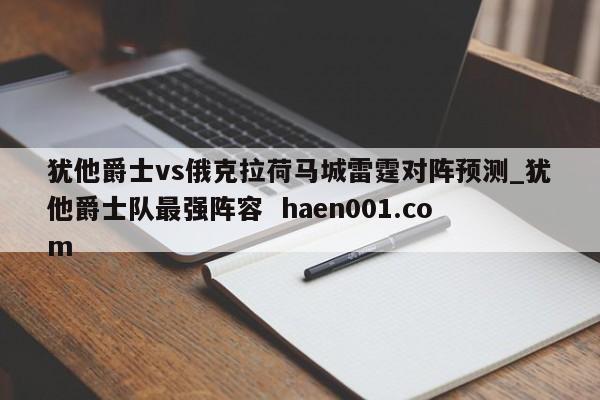 犹他爵士vs俄克拉荷马城雷霆对阵预测_犹他爵士队最强阵容  haen001.com