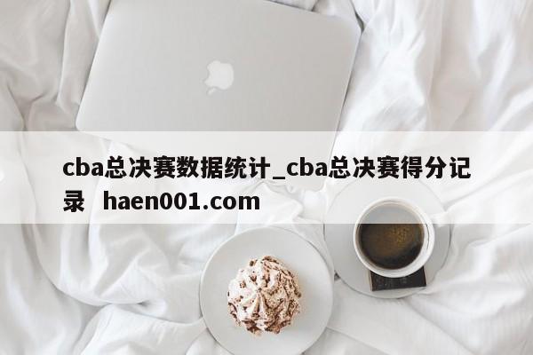 cba总决赛数据统计_cba总决赛得分记录  haen001.com
