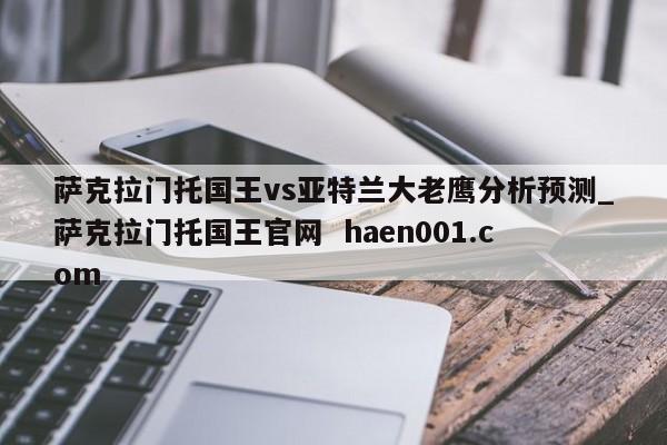 萨克拉门托国王vs亚特兰大老鹰分析预测_萨克拉门托国王官网  haen001.com