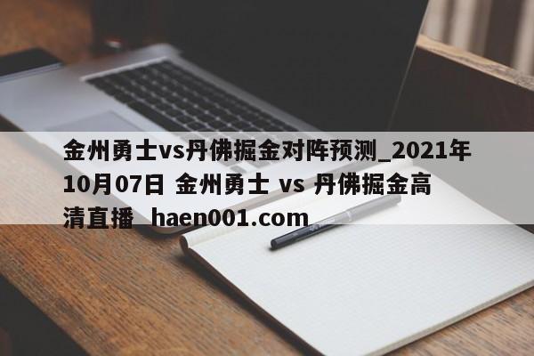 金州勇士vs丹佛掘金对阵预测_2021年10月07日 金州勇士 vs 丹佛掘金高清直播  haen001.com