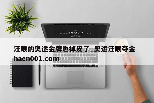 汪顺的奥运金牌也掉皮了_奥运汪顺夺金  haen001.com