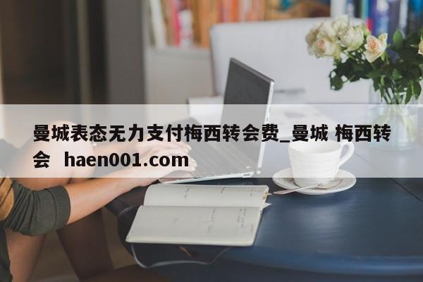 曼城表态无力支付梅西转会费_曼城 梅西转会 haen001.com