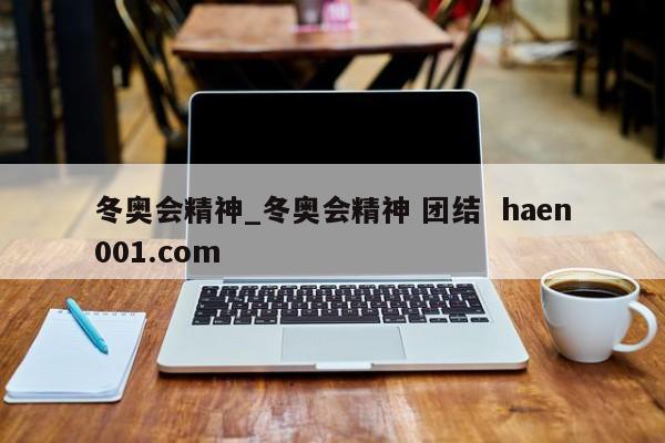 冬奥会精神_冬奥会精神 团结 haen001.com