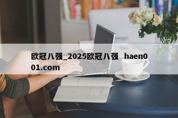 欧冠八强_2025欧冠八强 haen001.com