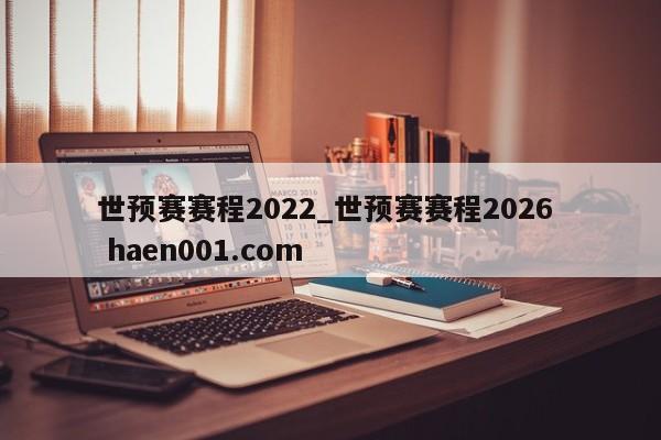 世预赛赛程2022_世预赛赛程2026 haen001.com