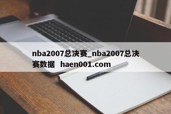 nba2007总决赛_nba2007总决赛数据 haen001.com