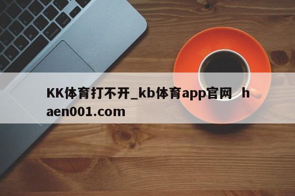 KK体育打不开_kb体育app官网 haen001.com