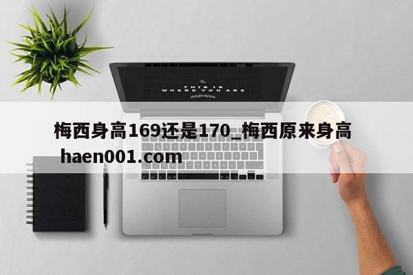 梅西身高169还是170_梅西原来身高 haen001.com