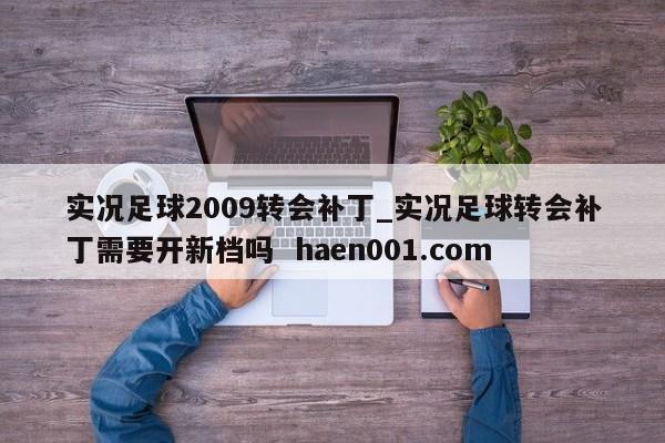 实况足球2009转会补丁_实况足球转会补丁需要开新档吗 haen001.com