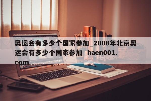 奥运会有多少个国家参加_2008年北京奥运会有多少个国家参加 haen001.com