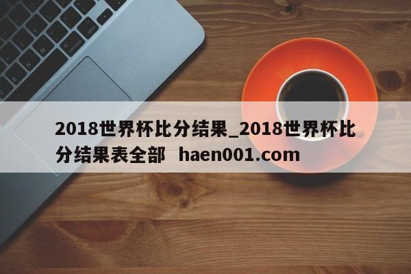 2018世界杯比分结果_2018世界杯比分结果表全部 haen001.com