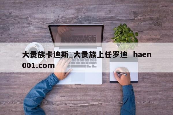 大贵族卡迪斯_大贵族上任罗迪 haen001.com