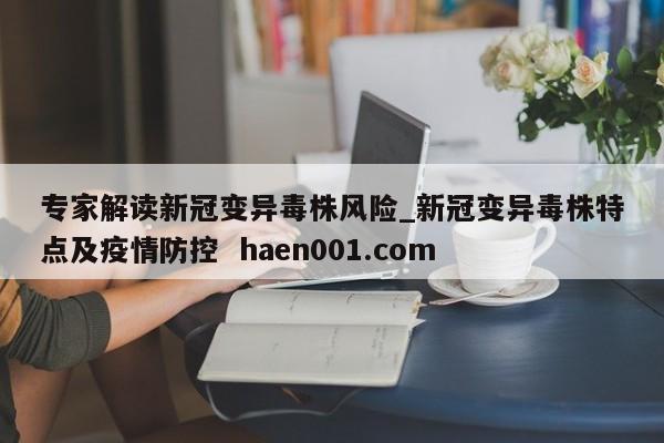 专家解读新冠变异毒株风险_新冠变异毒株特点及疫情防控 haen001.com