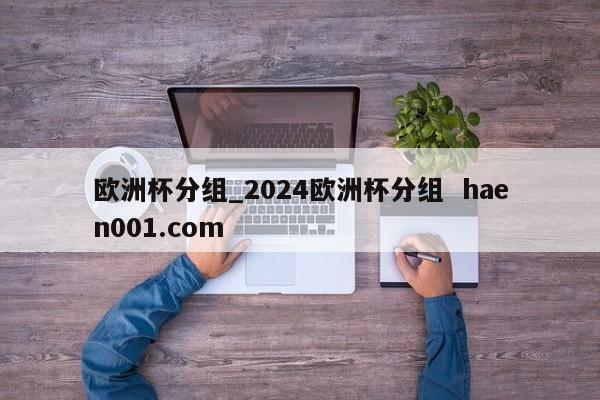 欧洲杯分组_2024欧洲杯分组 haen001.com