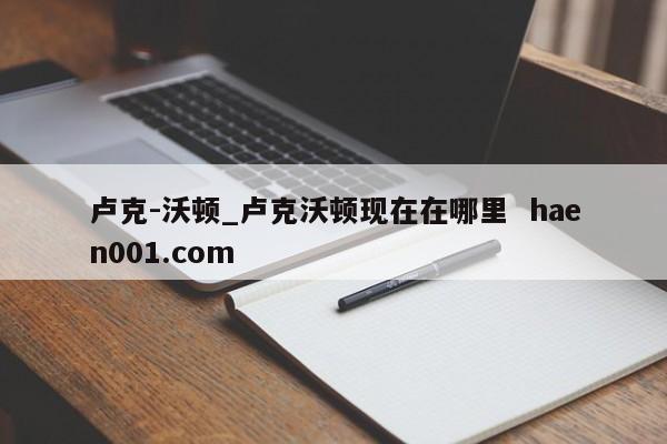 卢克-沃顿_卢克沃顿现在在哪里 haen001.com