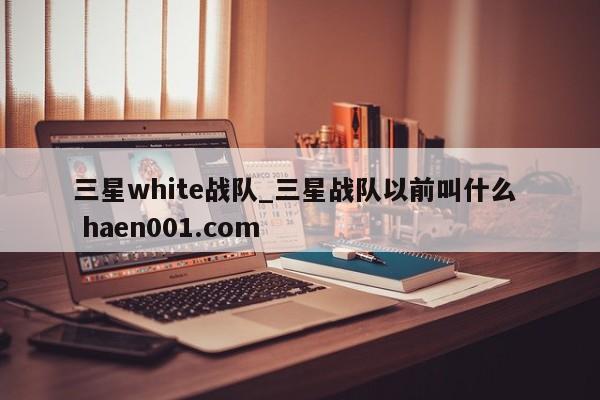 三星white战队_三星战队以前叫什么 haen001.com