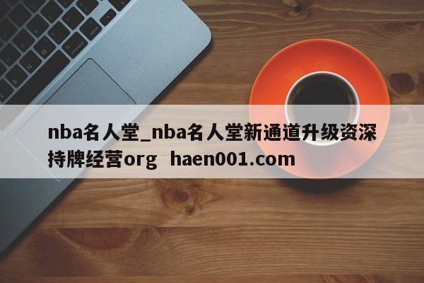 nba名人堂_nba名人堂新通道升级资深持牌经营org  haen001.com