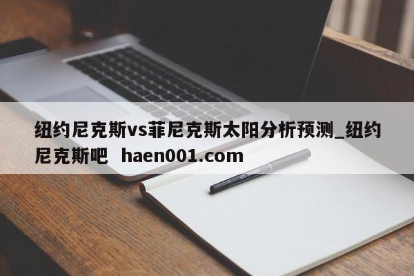纽约尼克斯vs菲尼克斯太阳分析预测_纽约尼克斯吧  haen001.com