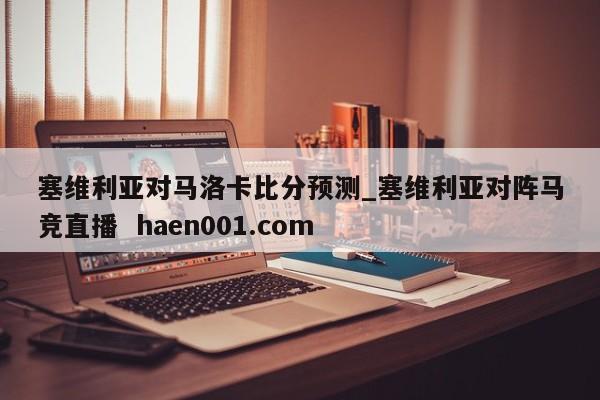 塞维利亚对马洛卡比分预测_塞维利亚对阵马竞直播  haen001.com