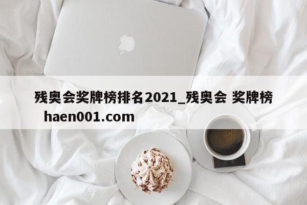 残奥会奖牌榜排名2021_残奥会 奖牌榜  haen001.com