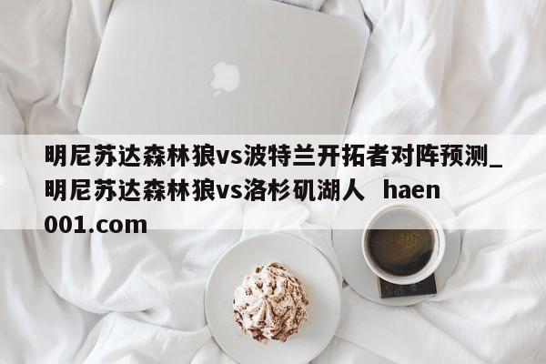 明尼苏达森林狼vs波特兰开拓者对阵预测_明尼苏达森林狼vs洛杉矶湖人 haen001.com
