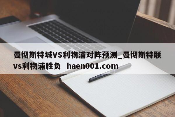 曼彻斯特城VS利物浦对阵预测_曼彻斯特联vs利物浦胜负 haen001.com